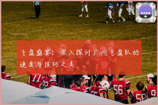 飞盘盛宴：深入探讨广州飞盘队的速度与技巧之美