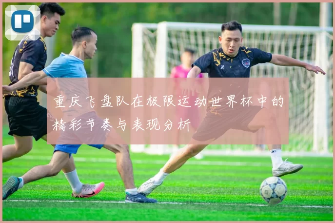 重庆飞盘队在极限运动世界杯中的精彩节奏与表现分析