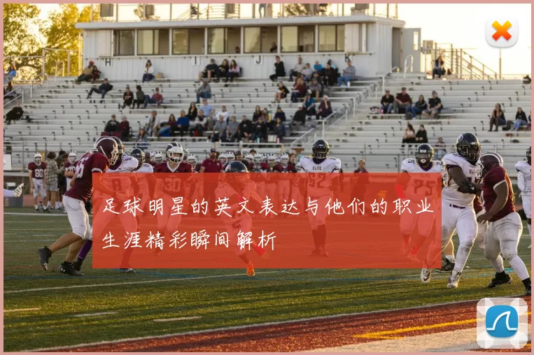 足球明星的英文表达与他们的职业生涯精彩瞬间解析