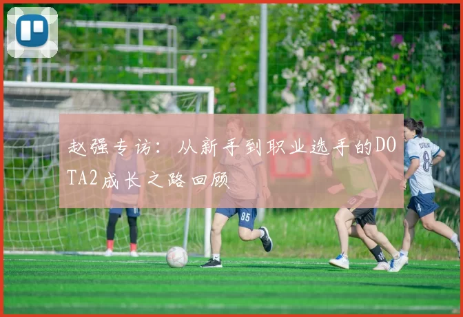 赵强专访：从新手到职业选手的DOTA2成长之路回顾