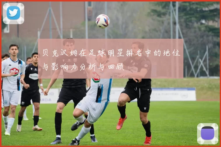 贝克汉姆在足球明星排名中的地位与影响力分析与回顾