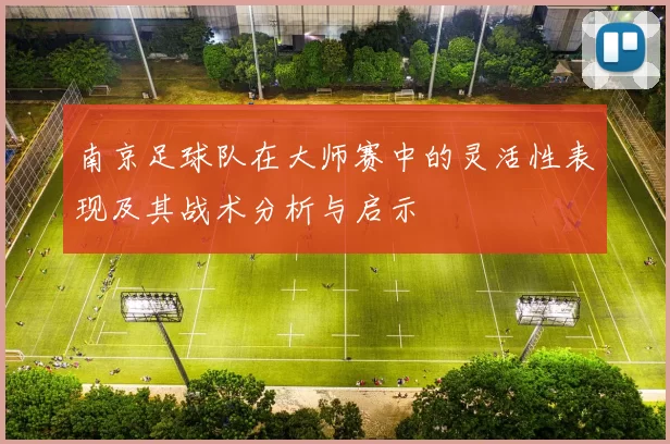 南京足球队在大师赛中的灵活性表现及其战术分析与启示