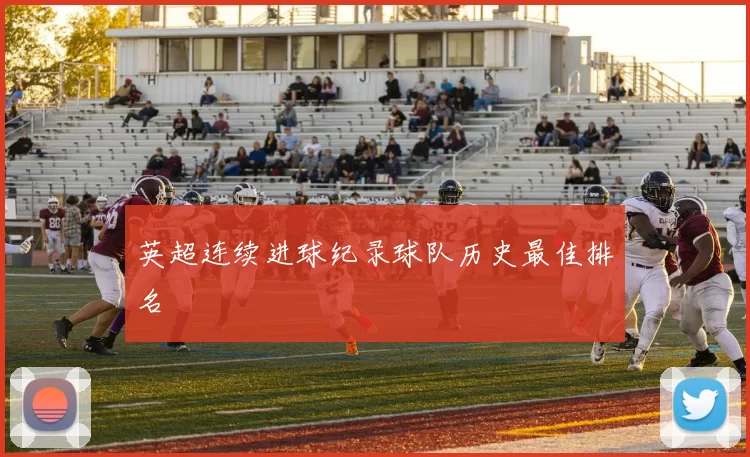 英超连续进球纪录球队历史最佳排名