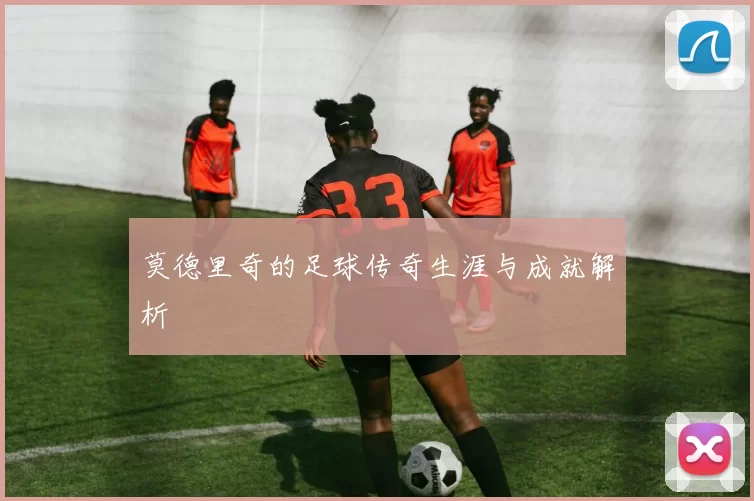 莫德里奇的足球传奇生涯与成就解析