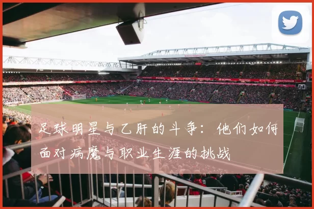 足球明星与乙肝的斗争：他们如何面对病魔与职业生涯的挑战