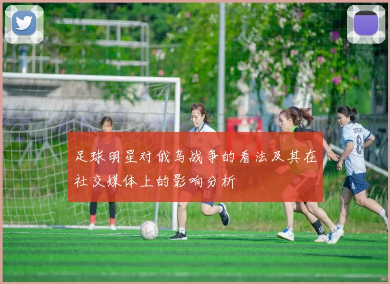 足球明星对俄乌战争的看法及其在社交媒体上的影响分析