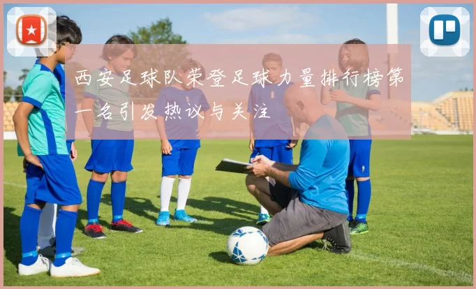 西安足球队荣登足球力量排行榜第一名引发热议与关注