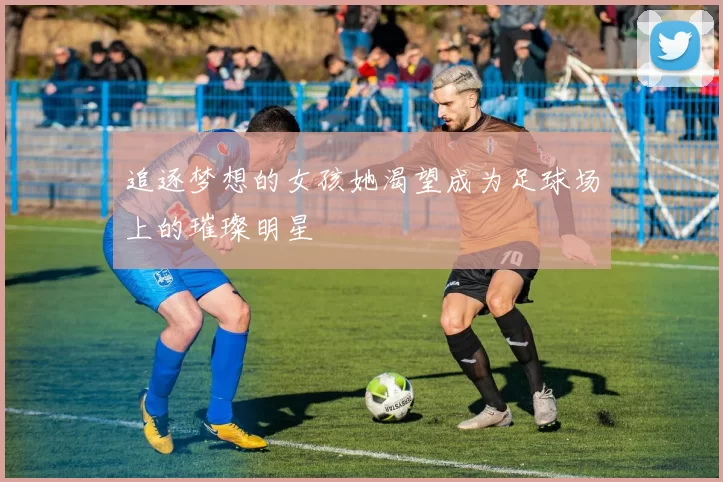 追逐梦想的女孩她渴望成为足球场上的璀璨明星