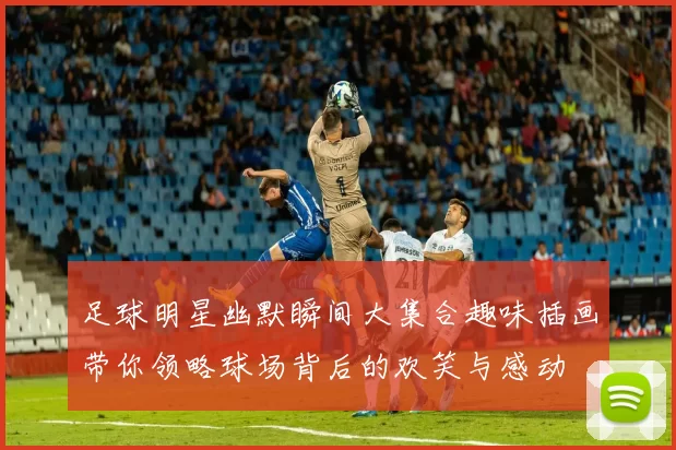 足球明星幽默瞬间大集合趣味插画带你领略球场背后的欢笑与感动
