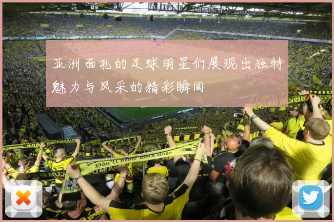 亚洲面孔的足球明星们展现出独特魅力与风采的精彩瞬间
