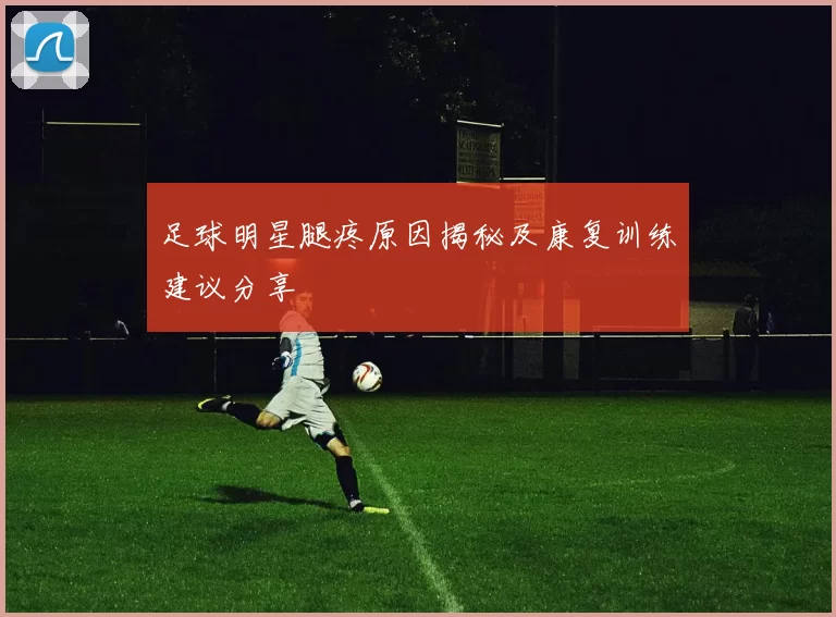 足球明星腿疼原因揭秘及康复训练建议分享