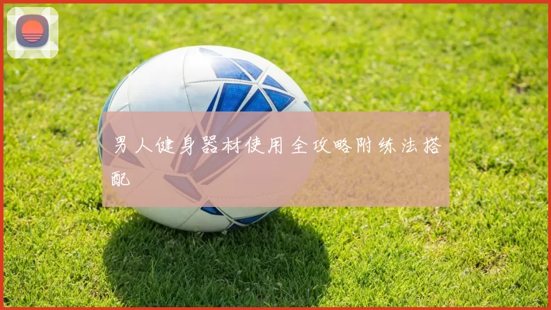 男人健身器材使用全攻略附练法搭配