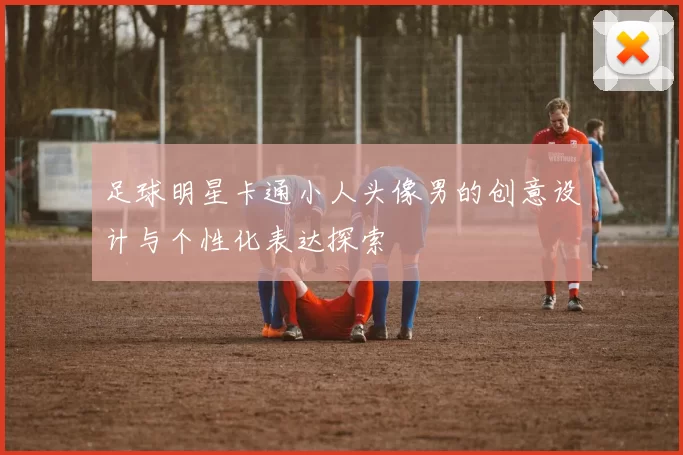 足球明星卡通小人头像男的创意设计与个性化表达探索