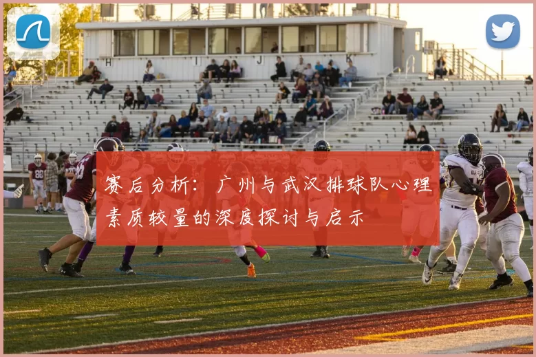 赛后分析：广州与武汉排球队心理素质较量的深度探讨与启示