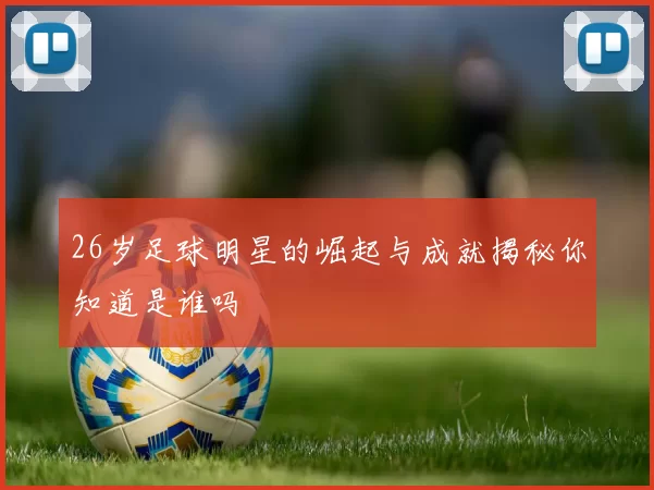 26岁足球明星的崛起与成就揭秘你知道是谁吗