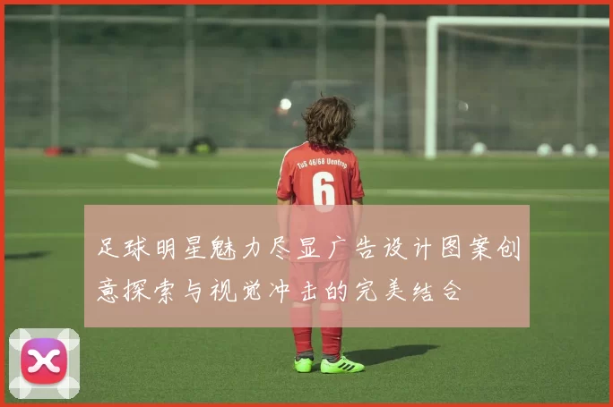 足球明星魅力尽显广告设计图案创意探索与视觉冲击的完美结合