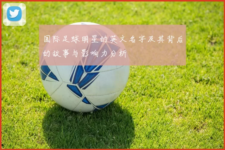 国际足球明星的英文名字及其背后的故事与影响力分析