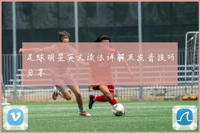 足球明星英文读法详解及发音技巧分享