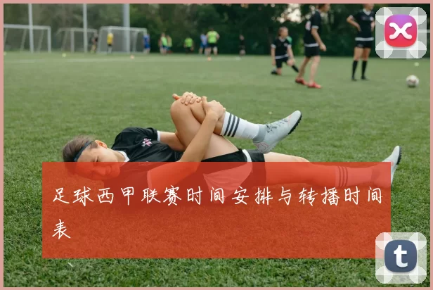 足球西甲联赛时间安排与转播时间表